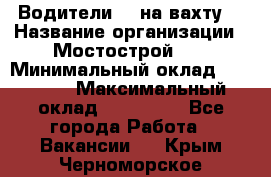 Водители BC на вахту. › Название организации ­ Мостострой 17 › Минимальный оклад ­ 87 000 › Максимальный оклад ­ 123 000 - Все города Работа » Вакансии   . Крым,Черноморское